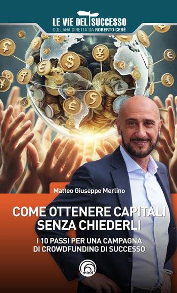 Come ottenere capitali senza chiederli. I 10 passi per una campagna di crowdfunding di successo - Matteo Giuseppe Merlino - Libro Mind Edizioni 2024, Le vie del successo | Libraccio.it