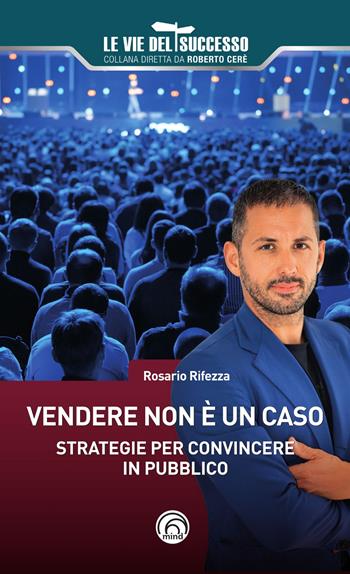 Vendere non è un caso. Strategie per convincere in pubblico - Rosario Rifezza - Libro Mind Edizioni 2025, Le vie del successo | Libraccio.it