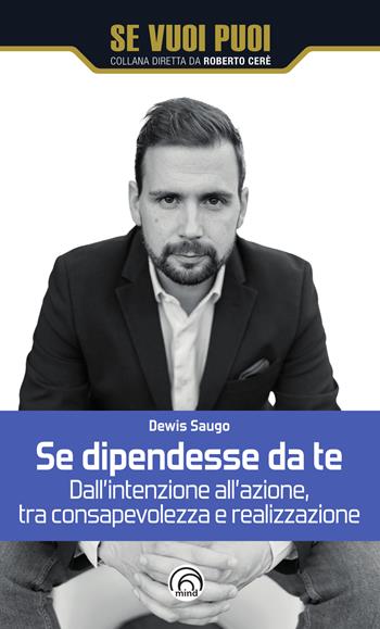 Se dipendesse da te. Dall'intenzione all'azione, tra consapevolezza e realizzazione - Dewis Saugo - Libro Mind Edizioni 2025, Se vuoi puoi | Libraccio.it