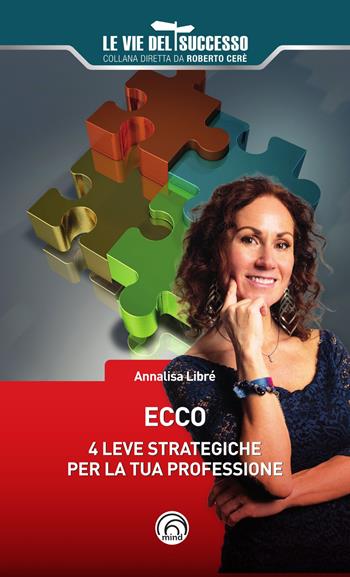 Ecco. 4 leve strategiche per la tua professione - Annalisa Libré - Libro Mind Edizioni 2025, Le vie del successo | Libraccio.it