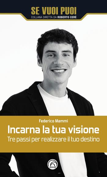 Incarna la tua visione. Tre passi per realizzare il tuo destino - Federico Mammi - Libro Mind Edizioni 2024, Se vuoi puoi | Libraccio.it