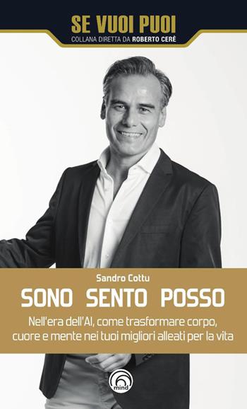 Sono, sento, posso. Nell'era dell'AI come trasformare cuore, corpo e mente nei tuoi migliori alleati per la vita - Sandro Cottu - Libro Mind Edizioni 2025, Se vuoi puoi | Libraccio.it