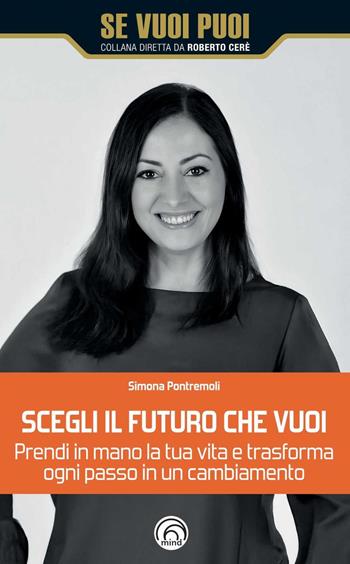 Scegli il futuro che vuoi - Simona Pontremoli - Libro Mind Edizioni 2025, Se vuoi puoi | Libraccio.it