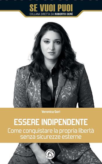 Essere indipendente - Veronica Gori - Libro Mind Edizioni 2025, Se vuoi puoi | Libraccio.it