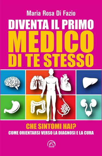 Diventa il primo medico di te stesso. Che sintomi hai? Come orientarsi verso la diagnosi e la cura - Maria Rosa Di Fazio - Libro Mind Edizioni 2026, SH. Health service. Ripensare la salute | Libraccio.it