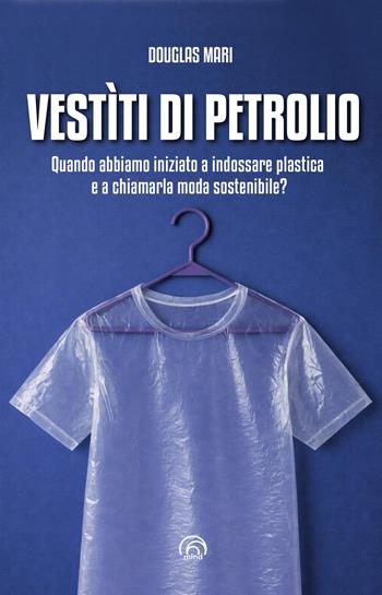 Vestìti di petrolio. Quando abbiamo iniziato a indossare plastica e a chiamarla moda sostenibile? - Mari Douglas - Libro Mind Edizioni 2026, Saggi Mind | Libraccio.it