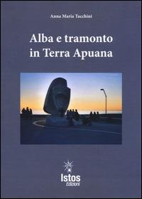 Alba e tramonto in terra apuana - Anna M. Tacchini - Libro Istos Edizioni 2015 | Libraccio.it