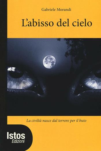 L'abisso del cielo. La civiltà nasce dal terrore per il buio - Gabriele Morandi - Libro Istos Edizioni 2016, Di giallo in giallo | Libraccio.it