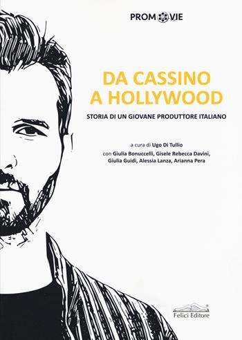 Da Cassino a Hollywood. Storia di un giovane produttore  - Libro Felici 2017, Promovie | Libraccio.it