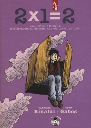 2x1=2. Rivoluzione in famiglia: il referendum sul divorzio, due genitori e una figlia - Patrizia Rinaldi, Otto Gabos - Libro LibriVolanti 2018, Rivoluzioni | Libraccio.it