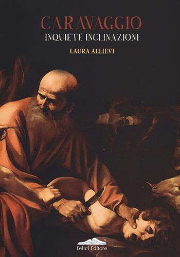 Caravaggio. Inquiete inclinazioni - Laura Allievi - Libro Felici 2018, Le voci dell'arte | Libraccio.it