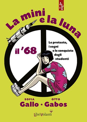 La mini e la luna. Il '68. Le proteste, i sogni e le conquiste degli studenti - Sofia Gallo - Libro LibriVolanti 2018, Rivoluzioni | Libraccio.it
