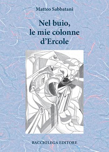 Nel buio, le mie colonne d'Ercole - Matteo Sabbatani - Libro Bacchilega Editore 2016 | Libraccio.it