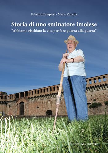 Storia di uno sminatore imolese. «Abbiamo rischiato la vita per fare guerra alla guerra» - Fabrizio Tampieri, Mario Zanella - Libro Bacchilega Editore 2016 | Libraccio.it