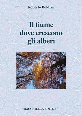 Il fiume dove crescono gli alberi - Roberto Boldrin - Libro Bacchilega Editore 2017, Le rime | Libraccio.it