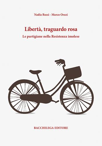 Libertà, traguardo rosa. Le partigiane nella Resistenza imolese - Nadia Bassi, Marco Orazi - Libro Bacchilega Editore 2017 | Libraccio.it