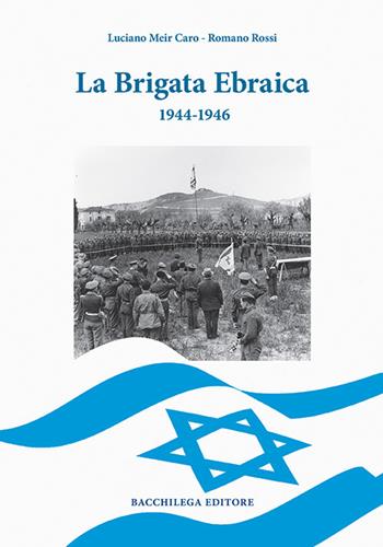 La Brigata Ebraica. 1944-1946 - Luciano Meir Caro, Romano Rossi - Libro Bacchilega Editore 2017 | Libraccio.it