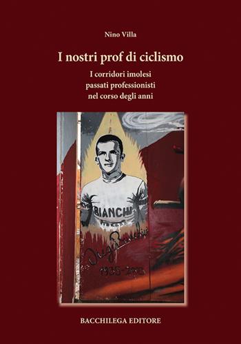 I nostri prof di ciclismo. I corridori imolesi passati professionisti nel corso degli anni - Nino Villa - Libro Bacchilega Editore 2018 | Libraccio.it