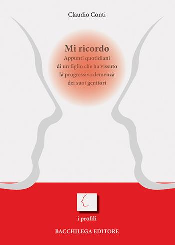 Mi ricordo. Appunti quotidiani di un figlio che ha vissuto la progressiva demenza dei suoi genitori - Claudio Conti - Libro Bacchilega Editore 2018, I profili | Libraccio.it