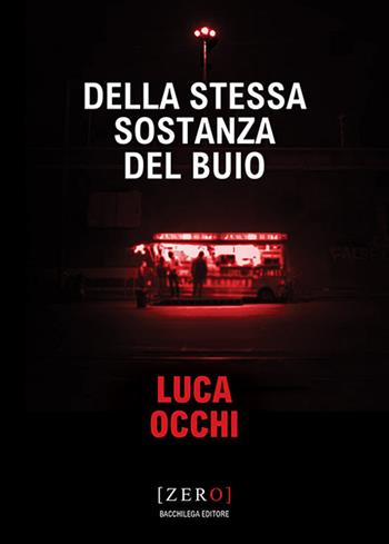 Della stessa sostanza del buio - Luca Occhi - Libro Bacchilega Editore 2019 | Libraccio.it