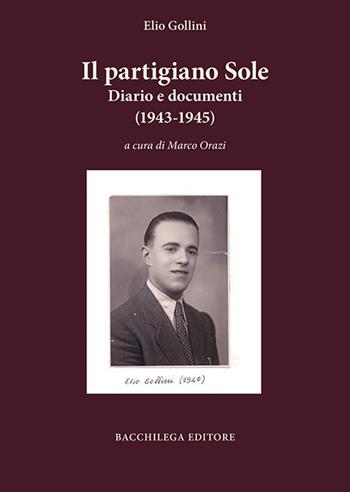 Il partigiano Sole. Diario e documenti (1943-1945) - Elio Gollini - Libro Bacchilega Editore 2019, Quaderni di storia | Libraccio.it