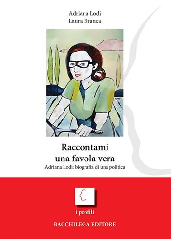 Raccontami una favola vera. Adriana Lodi: biografia di una politica - Laura Branca, Adriana Lodi - Libro Bacchilega Editore 2021, I profili | Libraccio.it