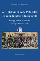 A.C. Osteria Grande 1982-2022. 40 anni di calcio e di comunità. Ieri, oggi, domani in biancoblu. Un sogno diventato realtà