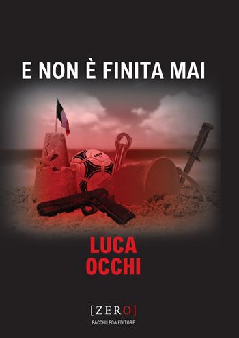 E non è finita mai - Luca Occhi - Libro Bacchilega Editore 2023, Zero | Libraccio.it