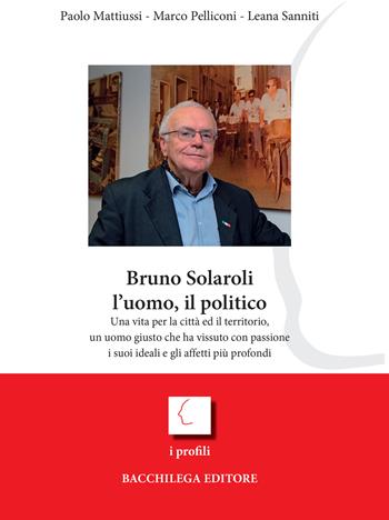 Bruno Solaroli, l'uomo, il politico - Marco Pelliconi, Paolo Mattiussi, Leana Sanniti - Libro Bacchilega Editore 2023, I profili | Libraccio.it