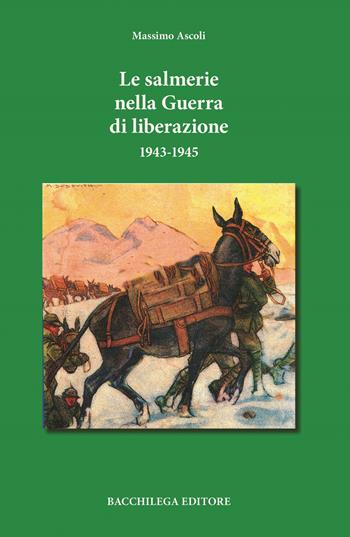 Le salmerie nella Guerra di Liberazione - Massimo Ascoli - Libro Bacchilega Editore 2023, Quaderni di storia | Libraccio.it