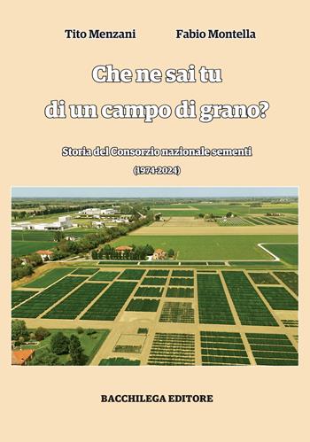 Che ne sai tu di un campo di grano. Storia del Consorzio nazionale sementi - Tito Menzani, Fabio Montella - Libro Bacchilega Editore 2024 | Libraccio.it
