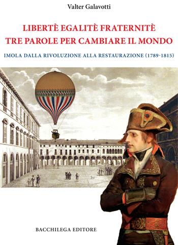 Legalitè. Egalitè. Fraternitè. Tre parole per cambiare il mondo. Imola dalla Rivoluzione alla Restaurazione (1789-1815) - Valter Galavotti - Libro Bacchilega Editore 2025, La storia | Libraccio.it