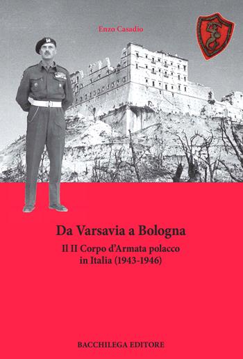 Da Varsavia a Bologna. Il II Corpo d'Armata polacco in Italia (1943-1946) - Enzo Casadio - Libro Bacchilega Editore 2025, La storia | Libraccio.it