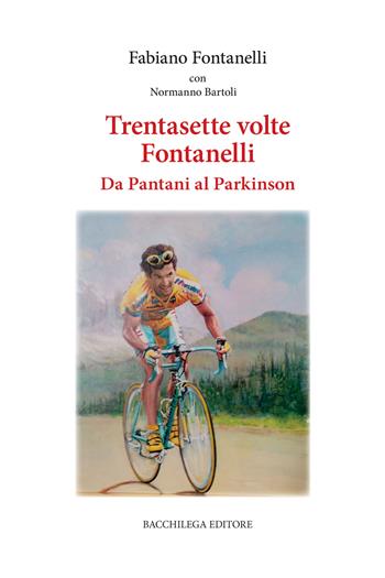 Trentasette volte Fontanelli. Da Pantani al Parkinson - Fabiano Fontanelli - Libro Bacchilega Editore 2025 | Libraccio.it