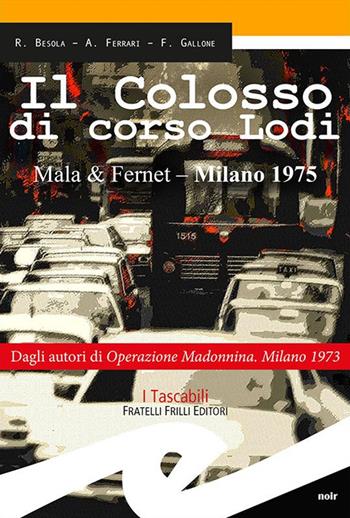 Il colosso di Corso Lodi. Mala & Fernet, Milano 1975 - Riccardo Besola, Andrea Ferrari, Francesco Gallone - Libro Frilli 2015, Tascabili. Noir | Libraccio.it
