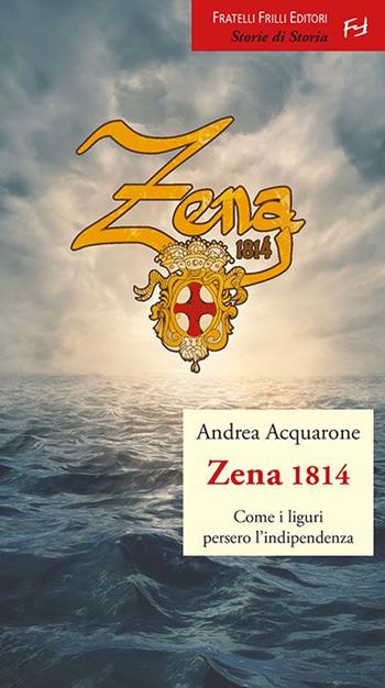 Zena 1814. Come i liguri persero l'indipendenza - Andrea Acquarone - Libro Frilli 2015, Storie di storia | Libraccio.it