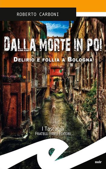 Dalla morte in poi. Delirio e follia a Bologna - Roberto Carboni - Libro Frilli 2017, Tascabili. Noir | Libraccio.it