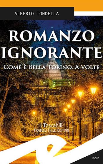 Romanzo ignorante. Come è bella Torino. A volte - Alberto Tondella - Libro Frilli 2017, Tascabili. Noir | Libraccio.it