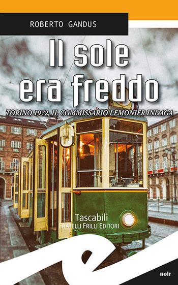 Il sole era freddo. Torino 1972, il commissario Lemonier indaga - Roberto Gandus - Libro Frilli 2017, Tascabili. Noir | Libraccio.it
