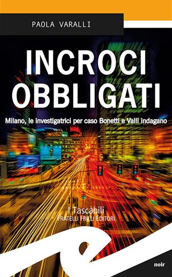 Incroci obbligati. Milano, le investigatrici per caso Bonetti e Valli indagano - Paola Varalli - Libro Frilli 2017, Tascabili. Noir | Libraccio.it