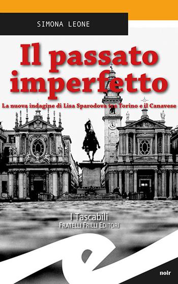 Il passato imperfetto. La nuova indagine di Lisa Sparodova tra Torino e il Canavese - Simona Leone - Libro Frilli 2018, Tascabili. Noir | Libraccio.it