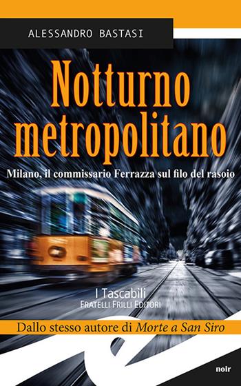 Notturno metropolitano. Milano, il commissario Ferrazza sul filo del rasoio - Alessandro Bastasi - Libro Frilli 2018, Tascabili. Noir | Libraccio.it