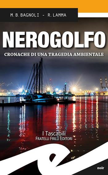 Nerogolfo. Cronache di una tragedia ambientale - Mattia Bernardo Bagnoli, Roberto Lamma - Libro Frilli 2018, Tascabili. Noir | Libraccio.it