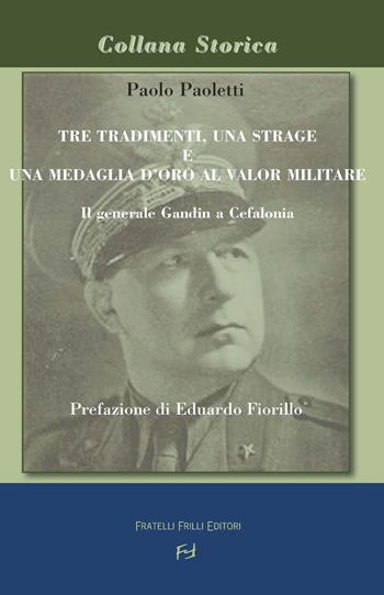 Tre tradimenti, una strage e una medaglia d'oro al valor militare. Il generale Gandin a Cefalonia - Paolo Paoletti - Libro Frilli 2019, Storica | Libraccio.it