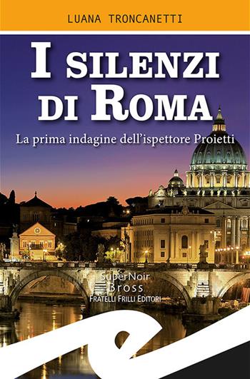 I silenzi di Roma. La prima indagine dell'ispettore Proietti - Luana Troncanetti - Libro Frilli 2019, Supernoir bross | Libraccio.it