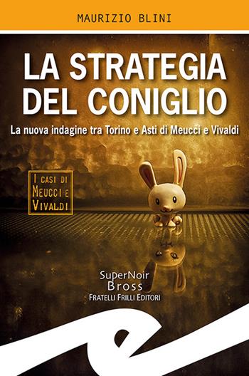 La strategia del coniglio. La nuova indagine tra Torino e Asti di Meucci e Vivaldi - Maurizio Blini - Libro Frilli 2019, Supernoir bross | Libraccio.it