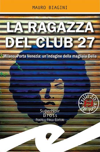 La ragazza del Club 27. Milano, Porta Venezia: un'indagine della magliaia Delia - Mauro Biagini - Libro Frilli 2020, Supernoir bross | Libraccio.it
