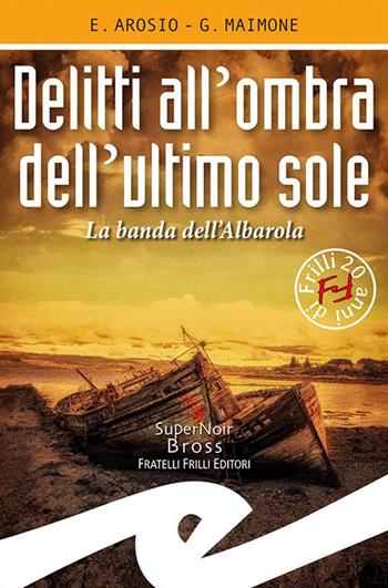 Delitti all'ombra dell'ultimo sole. La banda dell'Albarola - Erica Arosio, Giorgio Maimone - Libro Frilli 2020 | Libraccio.it