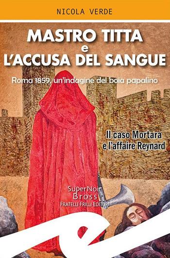 Mastro Titta e l'accusa del sangue. Roma 1859, un'indagine del boia papalino. Il caso Mortara e l'affaire Reynard - Nicola Verde - Libro Frilli 2021, Supernoir bross | Libraccio.it