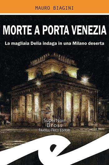 Morte a Porta Venezia. La magliaia Delia indaga in una Milano deserta - Mauro Biagini - Libro Frilli 2021, Supernoir bross | Libraccio.it